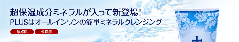 超保湿成分ミネラルが入って新登場！PLUSはオールインワンの簡単ミネラルクレンジング