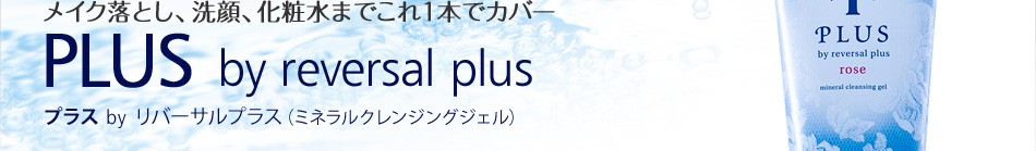 メイク落とし、洗顔、化粧水までこれ1本でカバー PLUS by reversal plus プラス by リバーサルプラス（ミネラルクレンジングジェル）